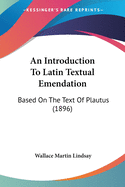 An Introduction To Latin Textual Emendation: Based On The Text Of Plautus (1896)