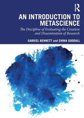 An Introduction to Metascience: The Discipline of Evaluating the Creation and Dissemination of Research - Bennett, Gabriel, and Goodall, Emma