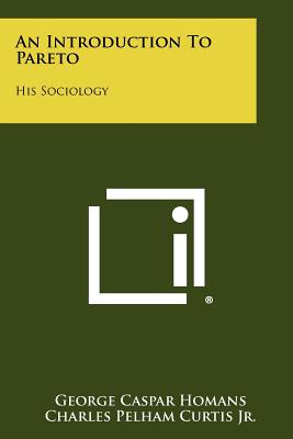 An Introduction To Pareto: His Sociology - Homans, George Caspar, and Curtis Jr, Charles Pelham