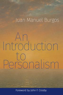 An Introduction to Personalism - Burgos, Juan Manuel, and Crosby, John (Foreword by)