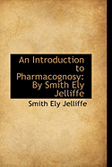 An Introduction to Pharmacognosy: By Smith Ely Jelliffe