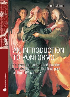 An Introduction to Pontormo: "A Great But Neglected Painter and Draftsman of the First Part of the 16th Century" - Jones, Jonah