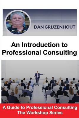 An Introduction to Professional Consulting: The Art of Finding Clients and Securing Engagements - Grijzenhout, Dan