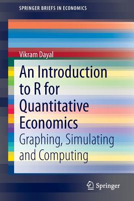 An Introduction to R for Quantitative Economics: Graphing, Simulating and Computing - Dayal, Vikram