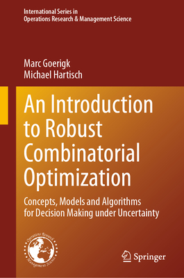 An Introduction to Robust Combinatorial Optimization: Concepts, Models and Algorithms for Decision Making under Uncertainty - Goerigk, Marc, and Hartisch, Michael