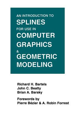 An Introduction to Splines for Use in Computer Graphics and Geometric Modeling - Bartels, Richard H, and Beatty, John C, and Barsky, Brian a