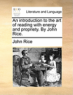 An Introduction to the Art of Reading with Energy and Propriety. by John Rice