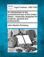 An introduction to the constitutional law of the United States: especially designed for students, general and professional.