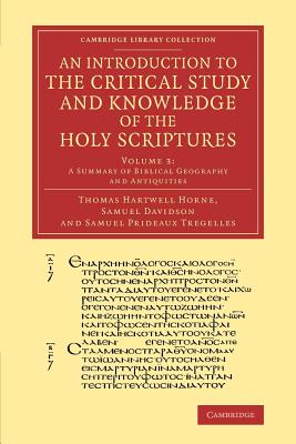 An Introduction to the Critical Study and Knowledge of the Holy Scriptures: Volume 3, A Summary of Biblical Geography and Antiquities - Horne, Thomas Hartwell, and Davidson, Samuel, and Tregelles, Samuel Prideaux