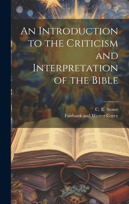 An Introduction to the Criticism and Interpretation of the Bible - Stowe, C E, and Corey, Fairbank And Wester (Creator)