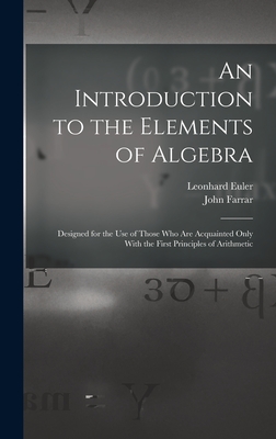 An Introduction to the Elements of Algebra: Designed for the Use of Those Who Are Acquainted Only With the First Principles of Arithmetic - Farrar, John, and Euler, Leonhard