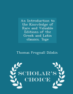 An Introduction to the Knowledge of Rare and Valuable Editions of the Greek and Latin Classics. Toge - Scholar's Choice Edition