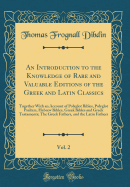 An Introduction to the Knowledge of Rare and Valuable Editions of the Greek and Latin Classics, Vol. 2: Together with an Account of Polyglot Bibles, Polyglot Psalters, Hebrew Bibles, Greek Bibles and Greek Testaments; The Greek Fathers, and the Latin Fath
