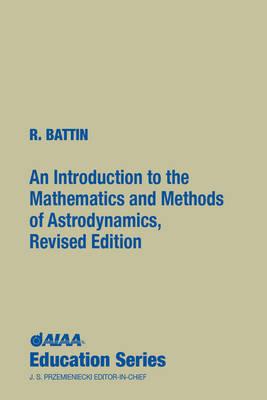 An Introduction to the Mathematics and Methods of Astrodynamics, Revised Edition - Battin, Richard H, and R Battin, Massachusetts Institute of Technology