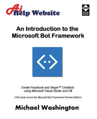 An Introduction to the Microsoft Bot Framework: Create Facebook and Skype Chatbots Using Microsoft Visual Studio and C# - Washington, Michael