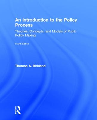 An Introduction to the Policy Process: Theories, Concepts, and Models of Public Policy Making - Birkland, Thomas A