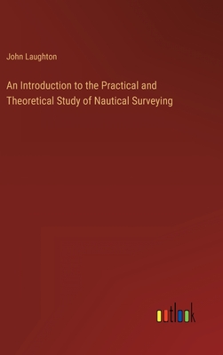 An Introduction to the Practical and Theoretical Study of Nautical Surveying - Laughton, John