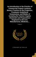 An Introduction to the Practice of Commercial Organic Analysis; Being a Treatise on the Properties, Proximate Analythical Examination, and Modes of Assaying the Various Organic Chemicals and Preparations Employed in the Arts, Manufactures, Medicine...