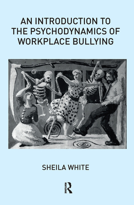 An Introduction to the Psychodynamics of Workplace Bullying - White, Sheila
