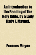 An Introduction to the Reading of the Holy Bible, by a Lady [Lady F. Mayne].
