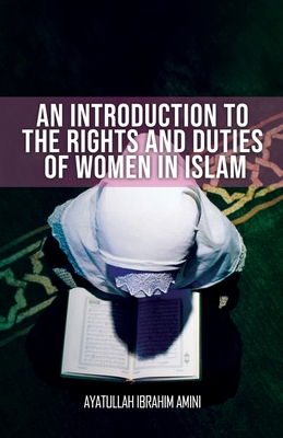 An Introduction to the Rights and Duties of Women in Islam - Amini, Ibrahim