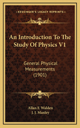 An Introduction to the Study of Physics V1: General Physical Measurements (1901)