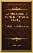 An Introduction to the Study of Practical Histology: Fro Beginners in Microscopy