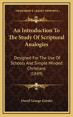 An Introduction to the Study of Scriptural Analogies: Designed for the Use of Schools and Simple Minded Christians (1849) - Goyder, David George