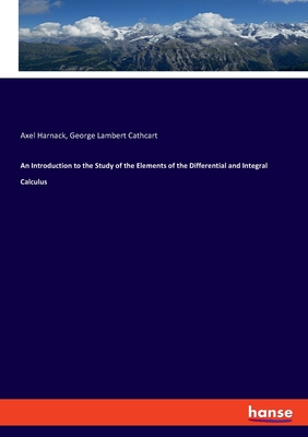 An Introduction to the Study of the Elements of the Differential and Integral Calculus - Harnack, Axel, and Cathcart, George Lambert