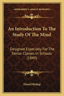 An Introduction to the Study of the Mind: Designed Especially for the Senior Classes in Schools