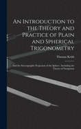 An Introduction to the Theory and Practice of Plain and Spherical Trigonometry: And the Stereographic Projection of the Sphere: Including the Theory of Navigation
