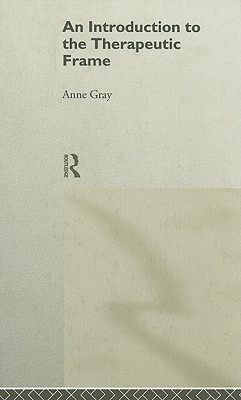 An Introduction to the Therapeutic Frame - Gray, Anne