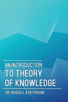 An Introduction to Theory of Knowledge - Peterson, Russell A, and Peterson, Barry J (Editor)