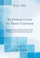 An Introduction to Trade Unionism: Being a Short Study of the Present Position of Trade Unionism in Great Britain Prepared for the Trade Union Survey of the Fabian Research Department (Classic Reprint)