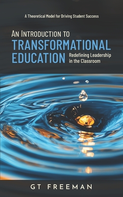 An Introduction to Transformational Education: Redefining Leadership in the Classroom - Freeman, Gt