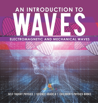 An Introduction to Waves Electromagnetic and Mechanical Waves Self Taught Physics Science Grade 6 Children's Physics Books - Baby Professor