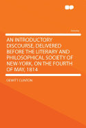 An Introductory Discourse, Delivered Before the Literary and Philosophical Society of New-York, on the Fourth of May, 1814 (Classic Reprint)