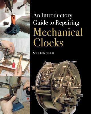 An Introductory Guide to Repairing Mechanical Clocks - Jeffery, Scott