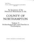 An Inventory of the Historical Monuments in the County of Northampton: Archaeological Sites and Churches in Northampton - Royal Commission on Historical Monuments