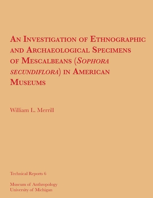 An Investigation of Ethnographic and Archaeological Specimens of Mescalbeans (Sophora Secundiflora) in American Museums: Volume 6 - Merrill, William L