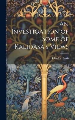 An Investigation of Some of Kalidasa's Views - Harris, Charles