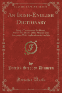 An Irish-English Dictionary: Being a Thesaurus of the Words, Phrases and Idioms of the Modern Irish Language, with Explanations in English (Classic Reprint)