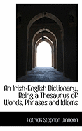 An Irish-English Dictionary, Being a Thesaurus of Words, Phrases and Idioms