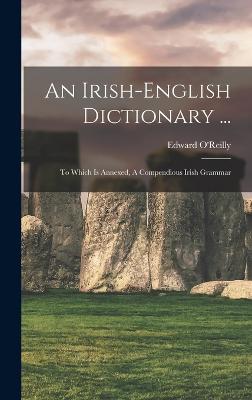 An Irish-english Dictionary ...: To Which Is Annexed, A Compendious Irish Grammar - O'Reilly, Edward