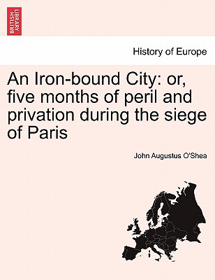 An Iron-Bound City: Or, Five Months of Peril and Privation During the Siege of Paris - O'Shea, John Augustus