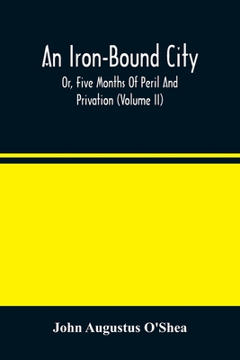 An Iron-Bound City; Or, Five Months Of Peril And Privation (Volume II) - Augustus O'Shea, John