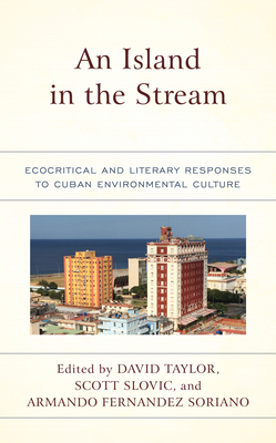 An Island in the Stream: Ecocritical and Literary Responses to Cuban Environmental Culture - Taylor, David (Editor), and Slovic, Scott (Editor), and Soriano, Armando Fernandez (Editor)