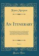 An Itinerary, Vol. 1: Containing His Ten Yeeres Travell Through the Twelve Dominions of Germany, Bohmerland, Sweitzerland, Netherland, Denmarke, Poland, Italy, Turky, France, England, Scotland Ireland (Classic Reprint)