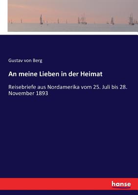 An meine Lieben in der Heimat: Reisebriefe aus Nordamerika vom 25. Juli bis 28. November 1893 - Berg, Gustav Von