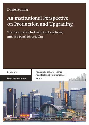 An N Institutional Perspective on Production and Upgrading: The Electronics Industry in Hong Kong and the Pearl River Delta - Schiller, Daniel